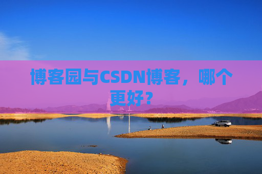 博客园与CSDN博客，哪个更好？